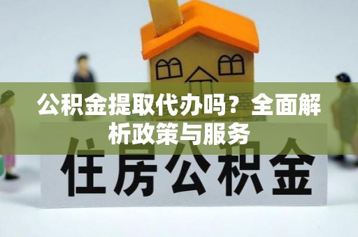 尖石公积金提取代办吗？全面解析政策与服务