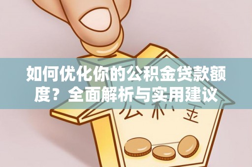 尖石如何优化你的公积金贷款额度？全面解析与实用建议