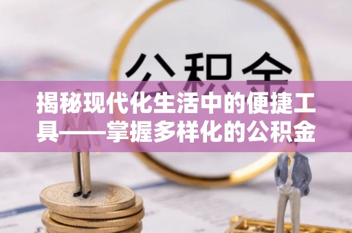 尖石揭秘现代化生活中的便捷工具——掌握多样化的公积金查询方式提升生活质量