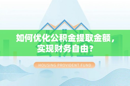 尖石如何优化公积金提取金额，实现财务自由？
