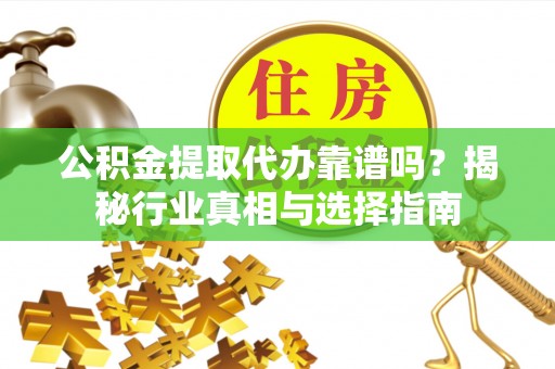 尖石公积金提取代办靠谱吗？揭秘行业真相与选择指南
