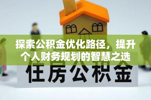 尖石探索公积金优化路径，提升个人财务规划的智慧之选