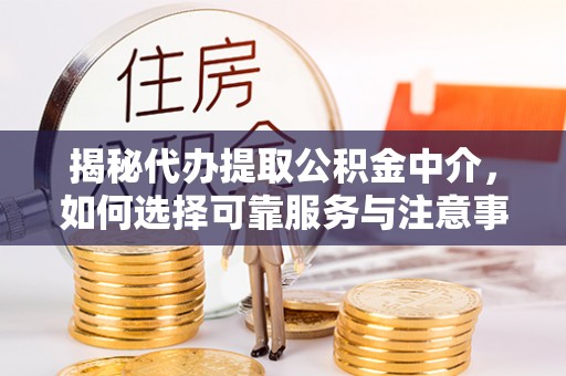 尖石揭秘代办提取公积金中介，如何选择可靠服务与注意事项
