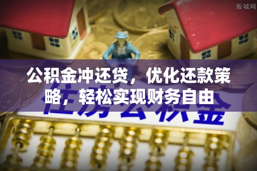 尖石公积金冲还贷，优化还款策略，轻松实现财务自由