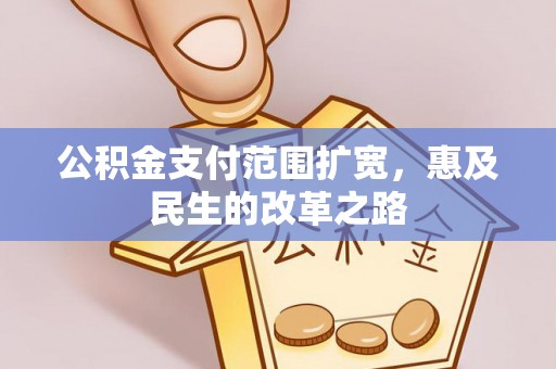 尖石公积金支付范围扩宽，惠及民生的改革之路