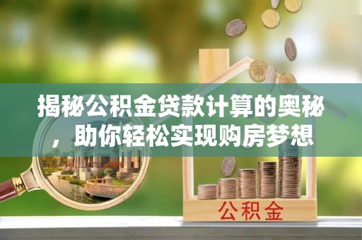 尖石揭秘公积金贷款计算的奥秘，助你轻松实现购房梦想
