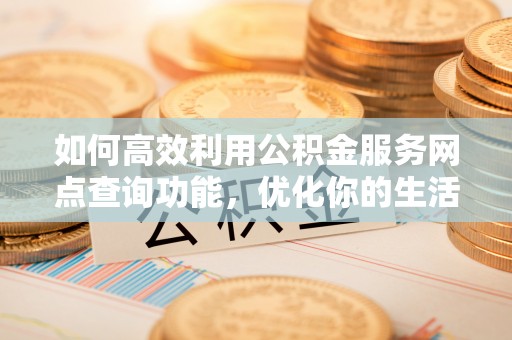 尖石如何高效利用公积金服务网点查询功能，优化你的生活规划