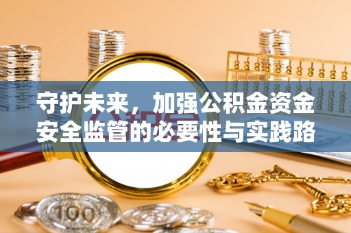 尖石守护未来，加强公积金资金安全监管的必要性与实践路径