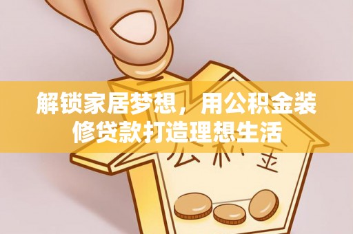 尖石解锁家居梦想，用公积金装修贷款打造理想生活