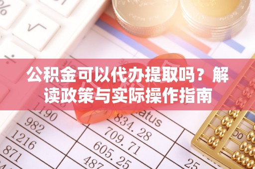 尖石公积金可以代办提取吗？解读政策与实际操作指南