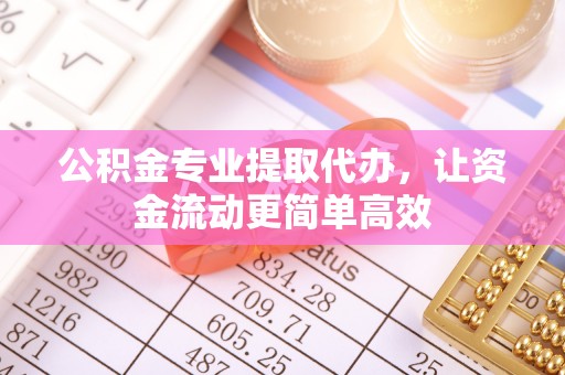 尖石公积金专业提取代办，让资金流动更简单高效