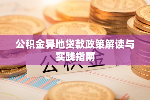尖石公积金异地贷款政策解读与实践指南
