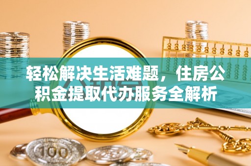 尖石轻松解决生活难题，住房公积金提取代办服务全解析