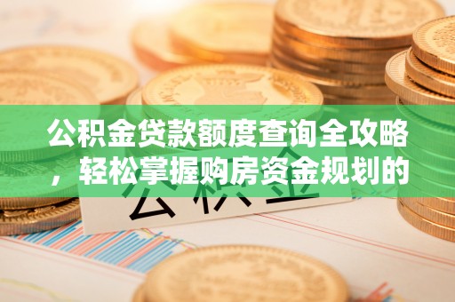尖石公积金贷款额度查询全攻略，轻松掌握购房资金规划的关键