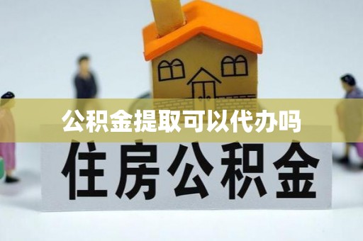 尖石公积金提取可以代办吗