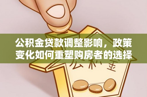 尖石公积金贷款调整影响，政策变化如何重塑购房者的选择与未来