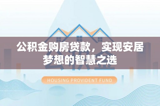 尖石公积金购房贷款，实现安居梦想的智慧之选