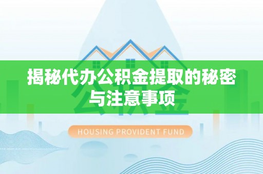 尖石揭秘代办公积金提取的秘密与注意事项