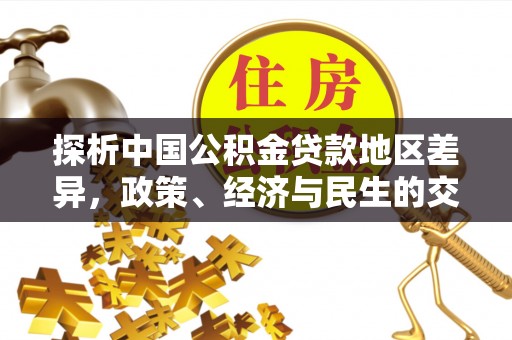 尖石探析中国公积金贷款地区差异，政策、经济与民生的交织影响