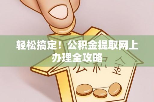 尖石轻松搞定！公积金提取网上办理全攻略
