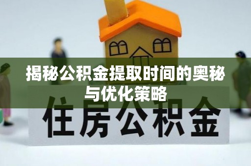 尖石揭秘公积金提取时间的奥秘与优化策略