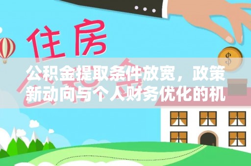 尖石公积金提取条件放宽，政策新动向与个人财务优化的机遇