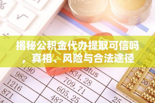 尖石揭秘公积金代办提取可信吗，真相、风险与合法途径