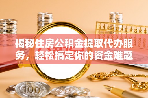 尖石揭秘住房公积金提取代办服务，轻松搞定你的资金难题