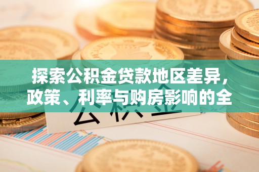 尖石探索公积金贷款地区差异，政策、利率与购房影响的全面解析