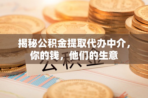 尖石揭秘公积金提取代办中介，你的钱，他们的生意