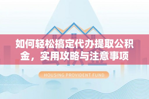 尖石如何轻松搞定代办提取公积金，实用攻略与注意事项