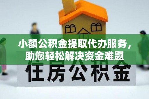 尖石小额公积金提取代办服务，助您轻松解决资金难题
