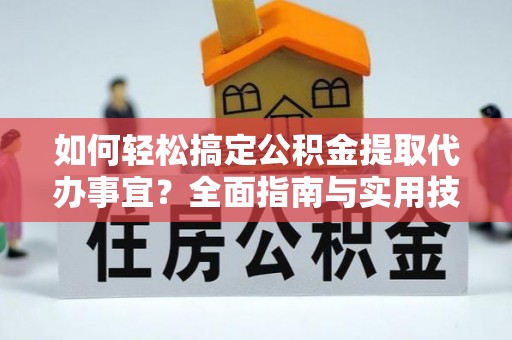 尖石如何轻松搞定公积金提取代办事宜？全面指南与实用技巧