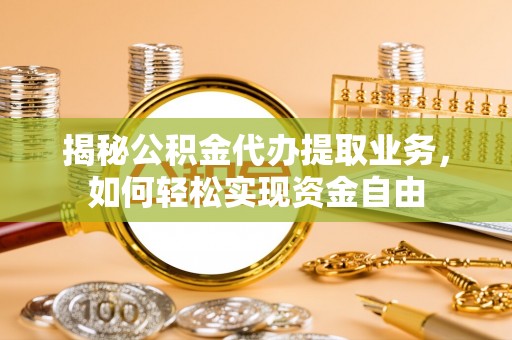 尖石揭秘公积金代办提取业务，如何轻松实现资金自由