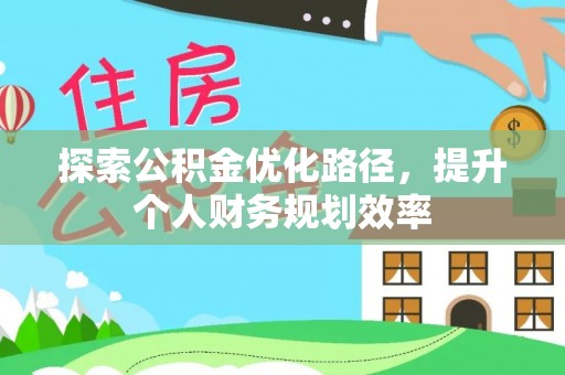 尖石探索公积金优化路径，提升个人财务规划效率