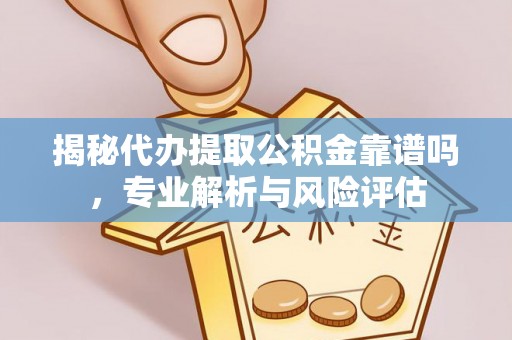 尖石揭秘代办提取公积金靠谱吗，专业解析与风险评估