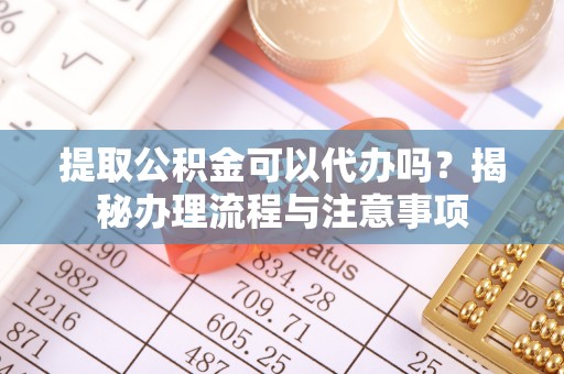 尖石提取公积金可以代办吗？揭秘办理流程与注意事项