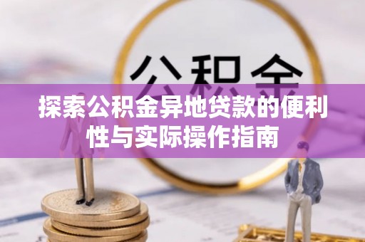 尖石探索公积金异地贷款的便利性与实际操作指南