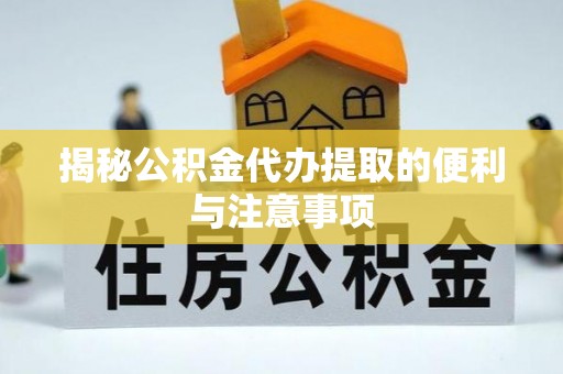 尖石揭秘公积金代办提取的便利与注意事项