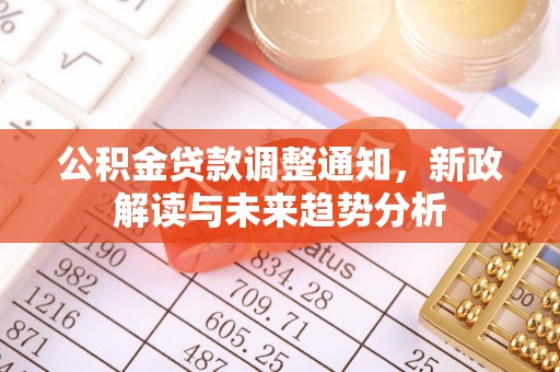 尖石公积金贷款调整通知，新政解读与未来趋势分析