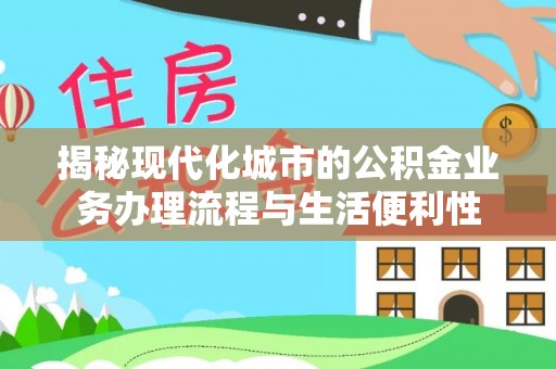 尖石揭秘现代化城市的公积金业务办理流程与生活便利性