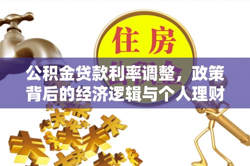 尖石公积金贷款利率调整，政策背后的经济逻辑与个人理财策略