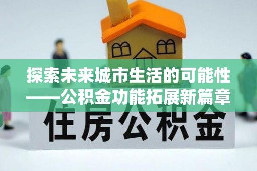 尖石探索未来城市生活的可能性——公积金功能拓展新篇章