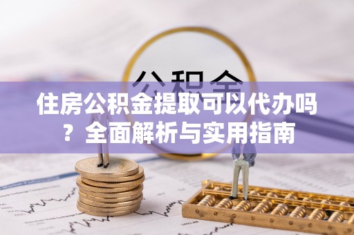 尖石住房公积金提取可以代办吗？全面解析与实用指南