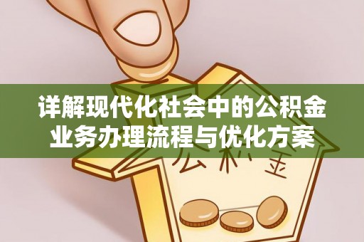 尖石详解现代化社会中的公积金业务办理流程与优化方案