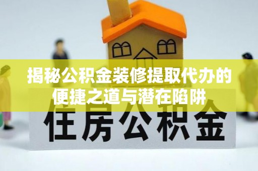 尖石揭秘公积金装修提取代办的便捷之道与潜在陷阱