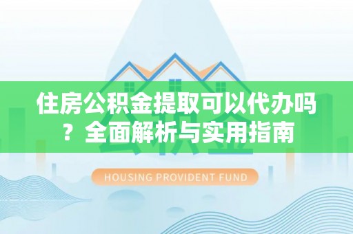 尖石住房公积金提取可以代办吗？全面解析与实用指南