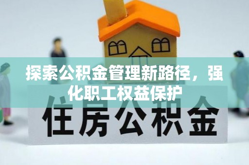 尖石探索公积金管理新路径，强化职工权益保护