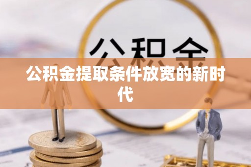尖石公积金提取条件放宽的新时代