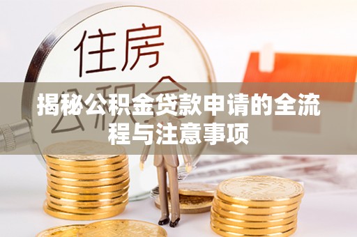 尖石揭秘公积金贷款申请的全流程与注意事项